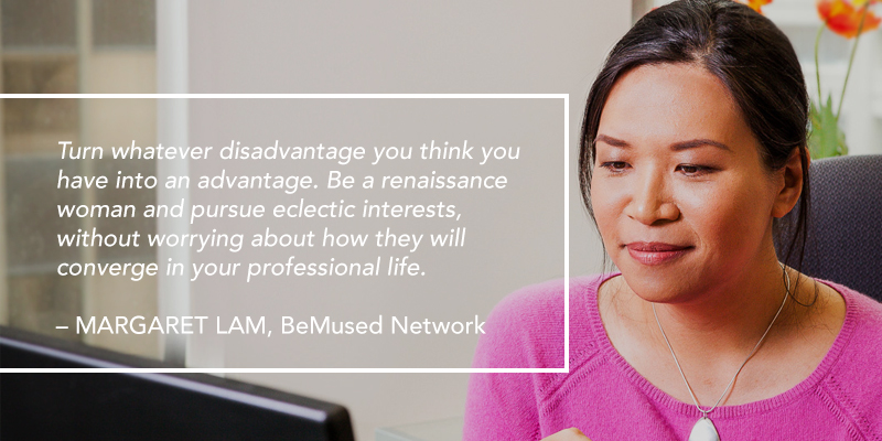 A woman working at a desk looking at a computer screen. Text overlaying the image reads: Turn whatever disadvantage you think you have into an advantage. Be a renaissance woman and pursue eclectic interests, without worrying about how they will converge in your professional life. – MARGARET LAM, BeMused Network